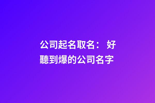 公司起名取名： 好聽到爆的公司名字-第1張-公司起名-玄機派
